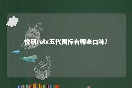悦刻relx五代国标有哪些口味？ 